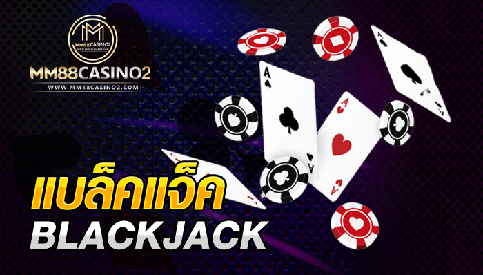 แบล็คแจ็คออนไลน์-blackjack-ไพ่-ชิปคาสิโน-mm88