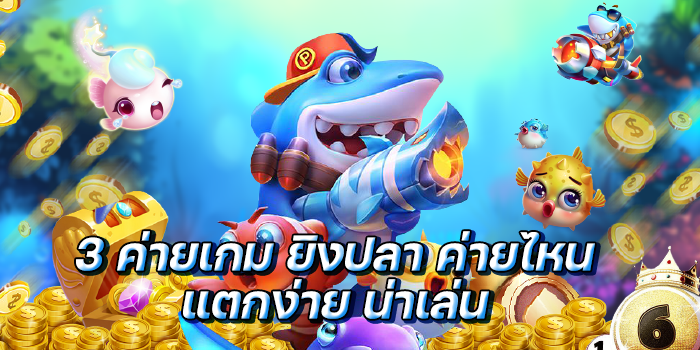 3 ค่ายเกม ยิงปลา ค่ายไหนแตกง่าย น่าเล่น